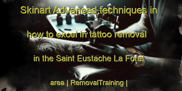 Skinart Advanced techniques in how to excel in tattoo removal in the Saint Eustache La Foret area | RemovalTraining | RemovalClasses | SkinartTraining-France